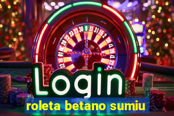 roleta betano sumiu